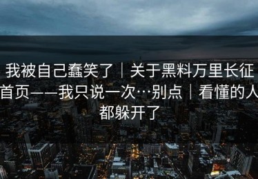 我被自己蠢笑了｜关于黑料万里长征首页——我只说一次…别点｜看懂的人都躲开了