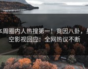 本周圈内人热搜第一！竟因八卦，星空影视回应：全网热议不断