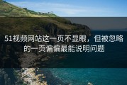 51视频网站这一页不显眼，但被忽略的一页偏偏最能说明问题