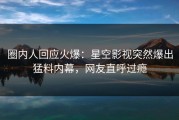 圈内人回应火爆：星空影视突然爆出猛料内幕，网友直呼过瘾