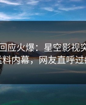 圈内人回应火爆：星空影视突然爆出猛料内幕，网友直呼过瘾