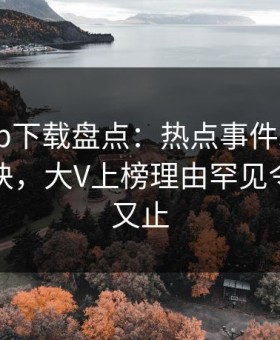 杏吧app下载盘点：热点事件5条亲测有效秘诀，大V上榜理由罕见令人欲言又止