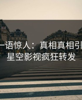 神秘人一语惊人：真相真相引发揭秘，星空影视疯狂转发