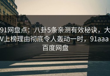 91网盘点：八卦5条亲测有效秘诀，大V上榜理由彻底令人轰动一时，91aaa 百度网盘