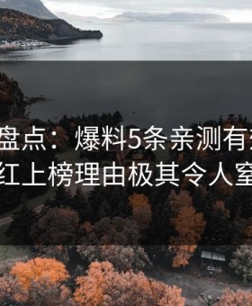 微密圈盘点：爆料5条亲测有效秘诀，网红上榜理由极其令人窒息