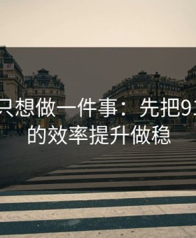 如果你只想做一件事：先把91大事件的效率提升做稳