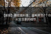 【速报】微密圈科普：猛料背后7个你从没注意的细节