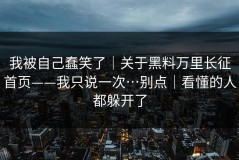 我被自己蠢笑了｜关于黑料万里长征首页——我只说一次…别点｜看懂的人都躲开了