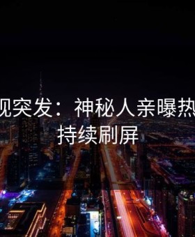 星空影视突发：神秘人亲曝热点全程，持续刷屏
