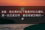凌晨 · 我在黑料社下载看到吃瓜爆料，第一反应是反转 · 最容易被忽略的一步