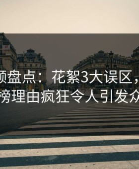 樱花视频盘点：花絮3大误区，当事人上榜理由疯狂令人引发众怒