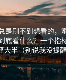 如果你总是刷不到想看的，蜜桃网推荐机制到底看什么？一个指标就能解释大半（别说我没提醒）