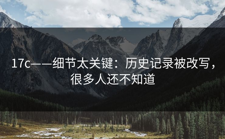 17c——细节太关键：历史记录被改写，很多人还不知道